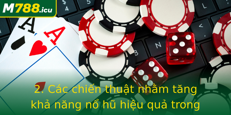 2. Các chiến thuật nhằm tăng khả năng nổ hũ hiệu quả trong M788 2. Các chiến thuật nhằm tăng khả năng nổ hũ hiệu quả trong M788