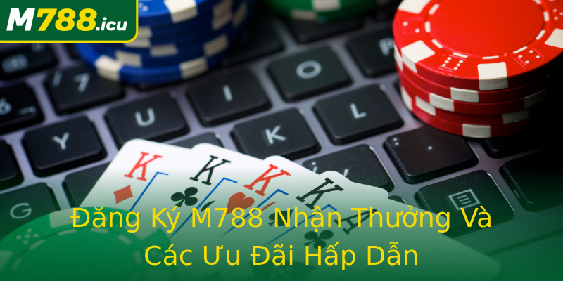 Đăng Ký M788 Nhận Thưởng Và Các Ưu Đãi Hấp Dẫn Đăng Ký M788 Nhận Thưởng Và Các Ưu Đãi Hấp Dẫn