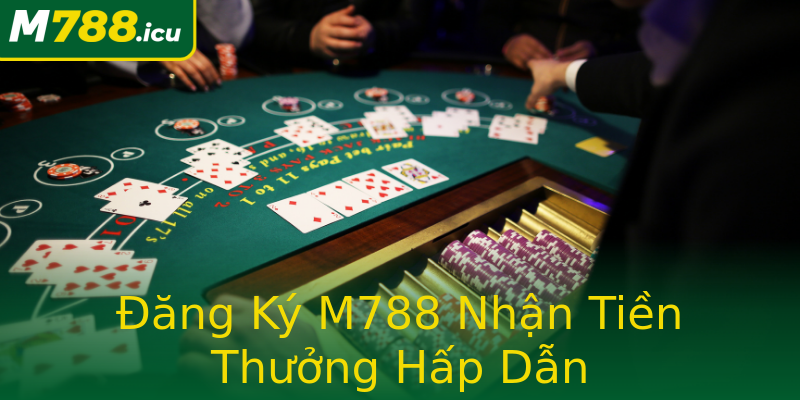 Đăng Ký M788 Nhận Tiền Thưởng Hấp Dẫn Đăng Ký M788 Nhận Tiền Thưởng Hấp Dẫn