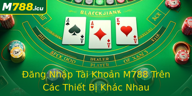 Đăng Nhập Tài Khoản M788 Trên Các Thiết Bị Khác Nhau Đăng Nhập Tài Khoản M788 Trên Các Thiết Bị Khác Nhau