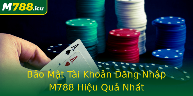 Bảo Mật Tài Khoản Đăng Nhập M788 Hiệu Quả Nhất Bảo Mật Tài Khoản Đăng Nhập M788 Hiệu Quả Nhất