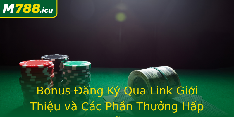 Bonus Đăng Ký Qua Link Giới Thiệu và Các Phần Thưởng Hấp Dẫn Bonus Đăng Ký Qua Link Giới Thiệu và Các Phần Thưởng Hấp Dẫn