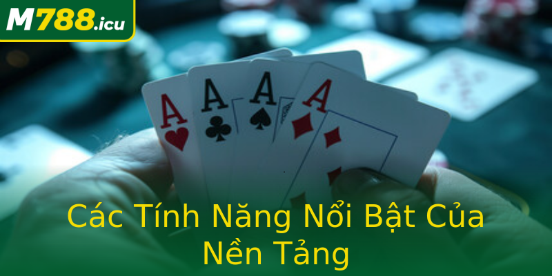 Các Tính Năng Nổi Bật Của Nền Tảng Các Tính Năng Nổi Bật Của Nền Tảng