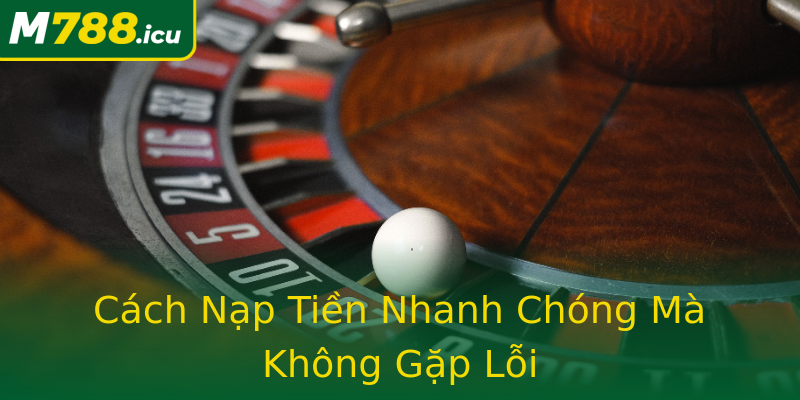 Cách Nạp Tiền Nhanh Chóng Mà Không Gặp Lỗi Cách Nạp Tiền Nhanh Chóng Mà Không Gặp Lỗi