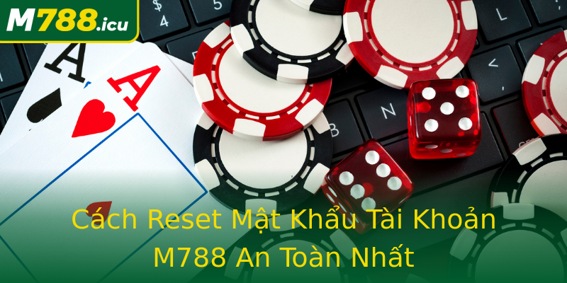 Cách Reset Mật Khẩu Tài Khoản M788 An Toàn Nhất Cách Reset Mật Khẩu Tài Khoản M788 An Toàn Nhất