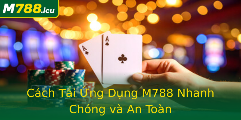 Cách Tải Ứng Dụng M788 Nhanh Chóng và An Toàn Cách Tải Ứng Dụng M788 Nhanh Chóng và An Toàn
