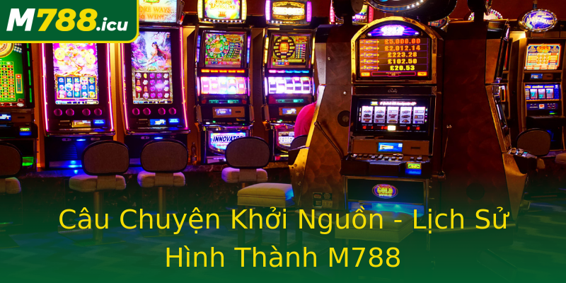 Câu Chuyện Khởi Nguồn - Lịch Sử Hình Thành M788 Câu Chuyện Khởi Nguồn - Lịch Sử Hình Thành M788