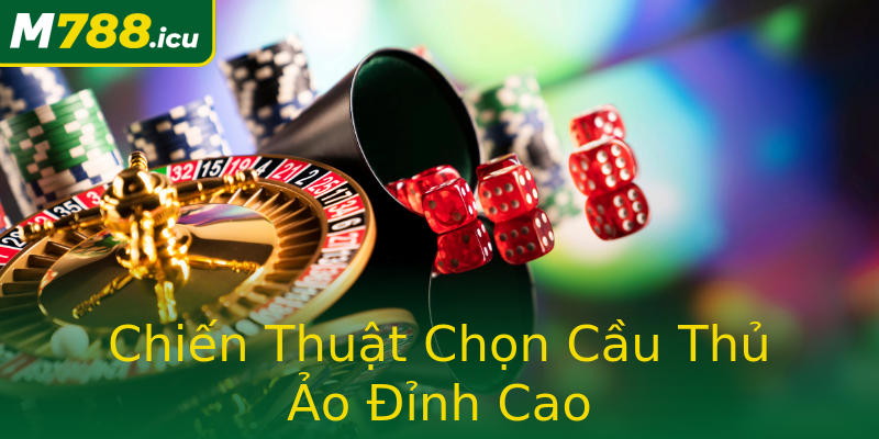 Chiến Thuật Chọn Cầu Thủ Ảo Đỉnh Cao Chiến Thuật Chọn Cầu Thủ Ảo Đỉnh Cao