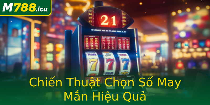 Chiến Thuật Chọn Số May Mắn Hiệu Quả Chiến Thuật Chọn Số May Mắn Hiệu Quả