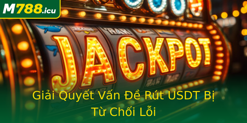 Giải Quyết Vấn Đề Rút USDT Bị Từ Chối Lỗi Giải Quyết Vấn Đề Rút USDT Bị Từ Chối Lỗi