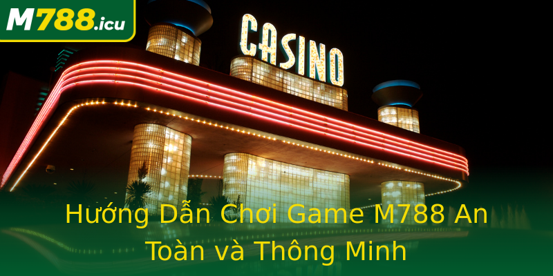 Hướng Dẫn Chơi Game M788 An Toàn và Thông Minh Hướng Dẫn Chơi Game M788 An Toàn và Thông Minh