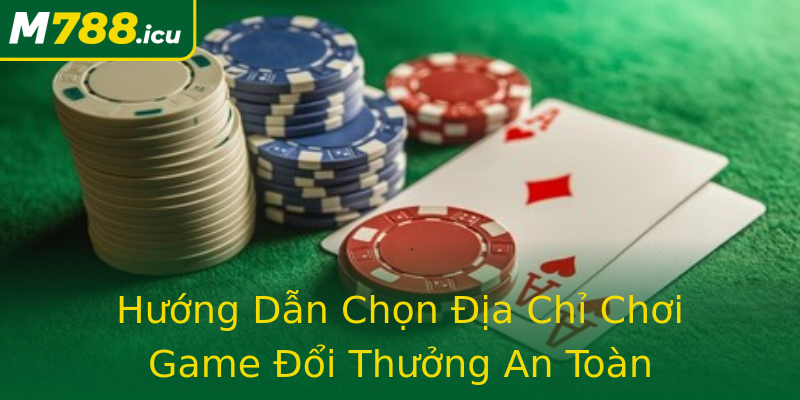 Hướng Dẫn Chọn Địa Chỉ Chơi Game Đổi Thưởng An Toàn Hướng Dẫn Chọn Địa Chỉ Chơi Game Đổi Thưởng An Toàn