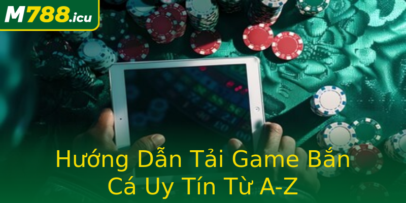 Hướng Dẫn Tải Game Bắn Cá Uy Tín Từ A-Z Hướng Dẫn Tải Game Bắn Cá Uy Tín Từ A-Z