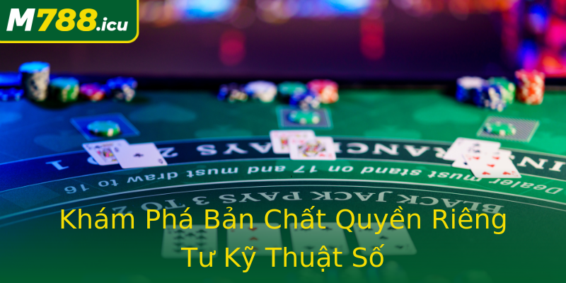 Khám Phá Bản Chất Quyền Riêng Tư Kỹ Thuật Số Khám Phá Bản Chất Quyền Riêng Tư Kỹ Thuật Số