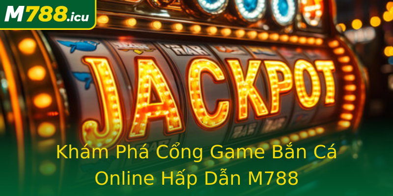 Khám Phá Cổng Game Bắn Cá Online Hấp Dẫn M788 Khám Phá Cổng Game Bắn Cá Online Hấp Dẫn M788
