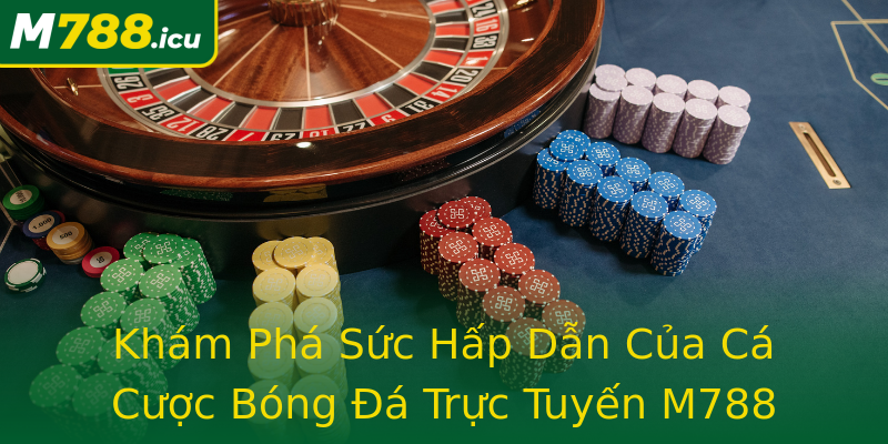 Khám Phá Sức Hấp Dẫn Của Cá Cược Bóng Đá Trực Tuyến M788 Khám Phá Sức Hấp Dẫn Của Cá Cược Bóng Đá Trực Tuyến M788