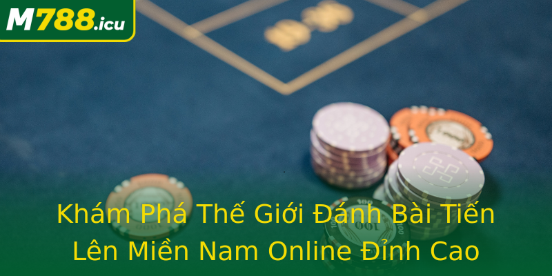 Khám Phá Thế Giới Đánh Bài Tiến Lên Miền Nam Online Đỉnh Cao Khám Phá Thế Giới Đánh Bài Tiến Lên Miền Nam Online Đỉnh Cao
