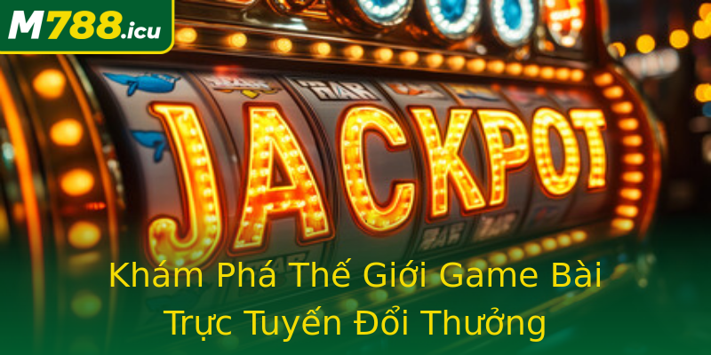 Khám Phá Thế Giới Game Bài Trực Tuyến Đổi Thưởng Khám Phá Thế Giới Game Bài Trực Tuyến Đổi Thưởng