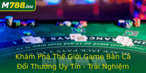 Kham Pha The Gioi Game Ban Ca Oi Thuong Uy Tin Trai Nghiem Ang Cap M788