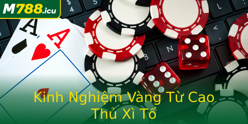 Kinh Nghiệm Vàng Từ Cao Thủ Xì Tố Kinh Nghiệm Vàng Từ Cao Thủ Xì Tố