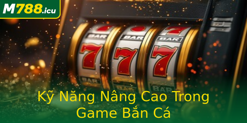 Kỹ Năng Nâng Cao Trong Game Bắn Cá Kỹ Năng Nâng Cao Trong Game Bắn Cá
