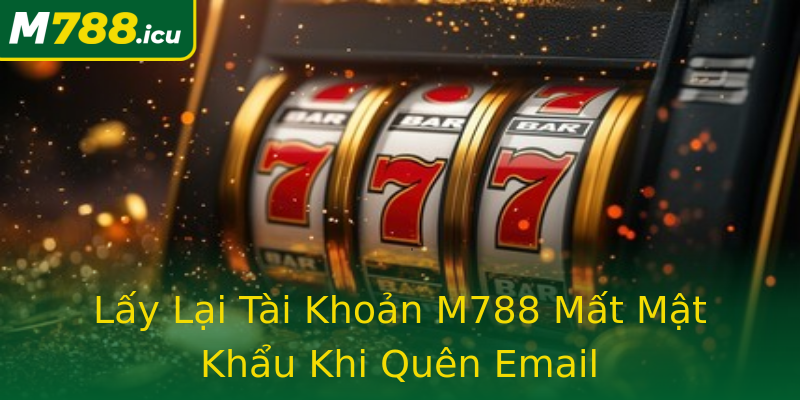 Lấy Lại Tài Khoản M788 Mất Mật Khẩu Khi Quên Email Lấy Lại Tài Khoản M788 Mất Mật Khẩu Khi Quên Email