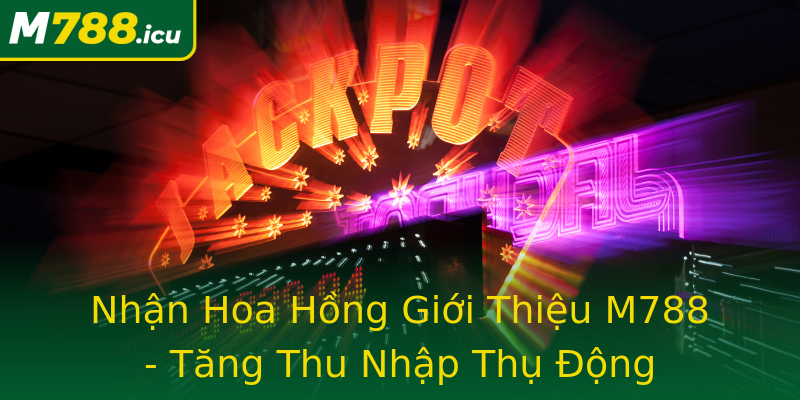 Nhận Hoa Hồng Giới Thiệu M788 - Tăng Thu Nhập Thụ Động Nhận Hoa Hồng Giới Thiệu M788 - Tăng Thu Nhập Thụ Động