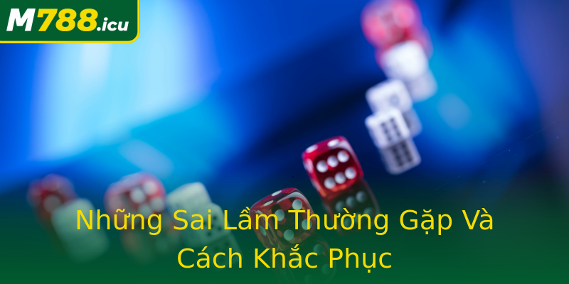 Những Sai Lầm Thường Gặp Và Cách Khắc Phục Những Sai Lầm Thường Gặp Và Cách Khắc Phục