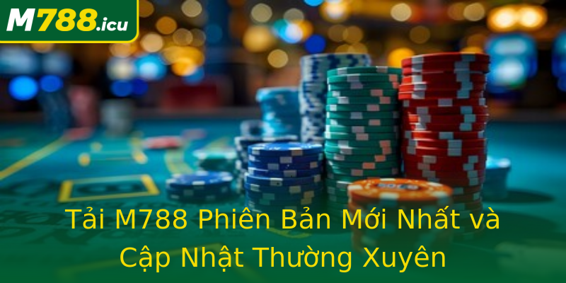 Tải M788 Phiên Bản Mới Nhất và Cập Nhật Thường Xuyên Tải M788 Phiên Bản Mới Nhất và Cập Nhật Thường Xuyên